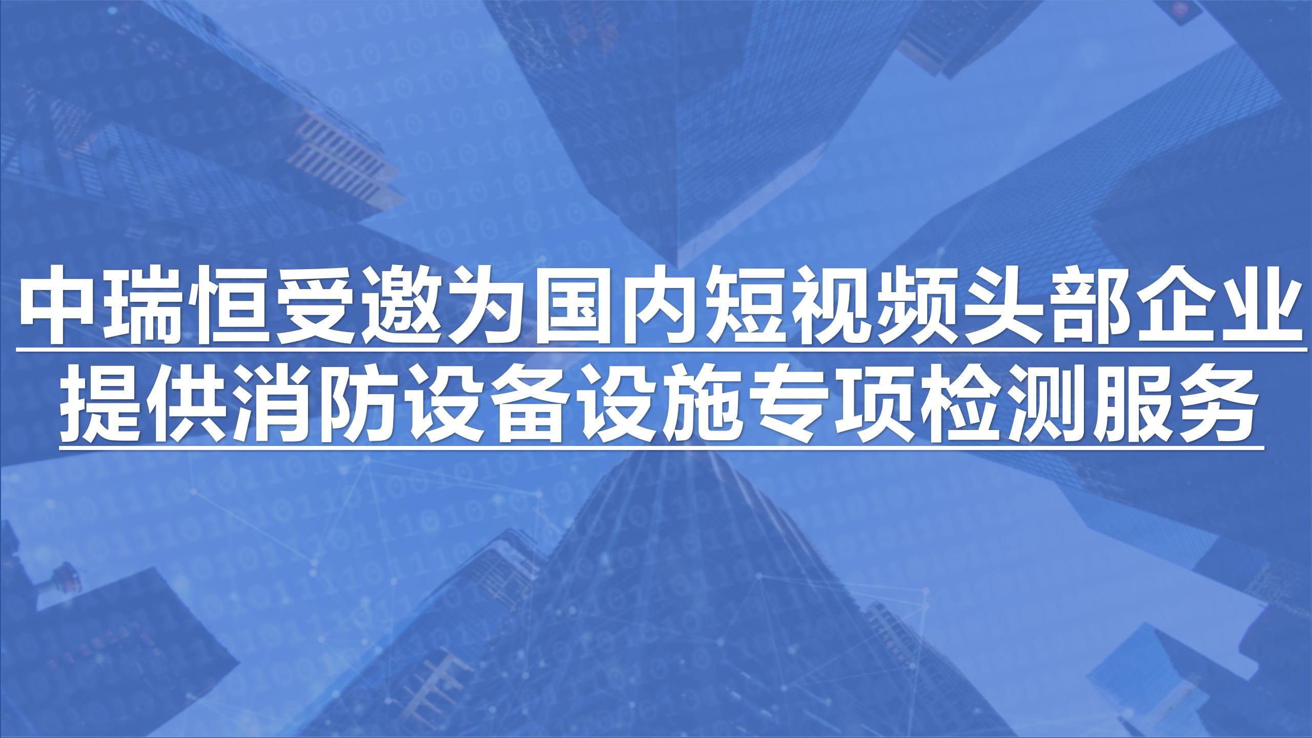 中瑞恒受邀為國內(nèi)短視頻頭部企業(yè)提供消防設(shè)備設(shè)施專項(xiàng)檢測服務(wù)